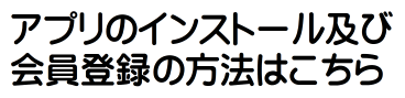 アプリのインストール及び会員登録の方法